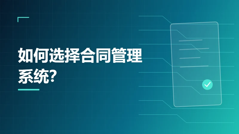 如何选择合同管理系统？企业选型最容易忽略的十个问题