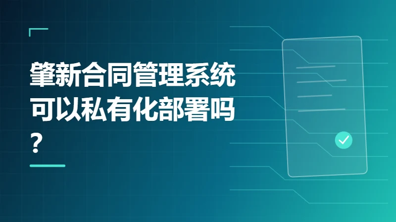 肇新合同管理系统可以私有化部署吗？部署方式说明