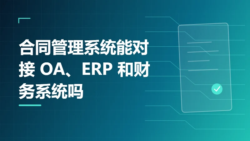 合同管理系统能对接 OA、ERP 和财务系统吗