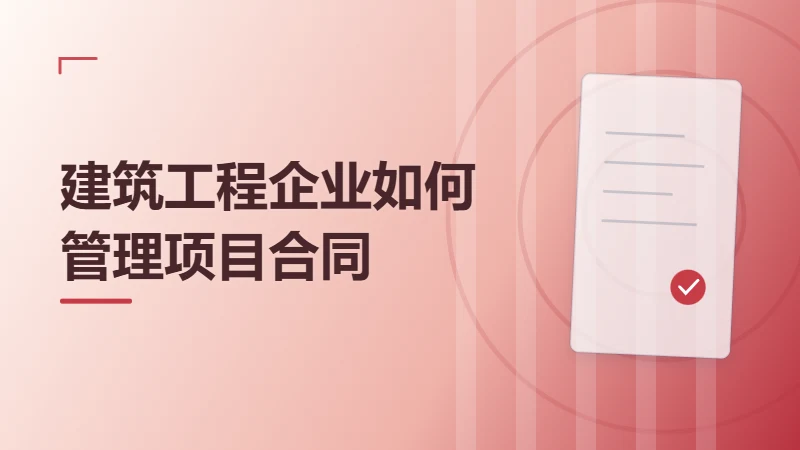 建筑工程企业如何管理项目合同、付款节点与变更