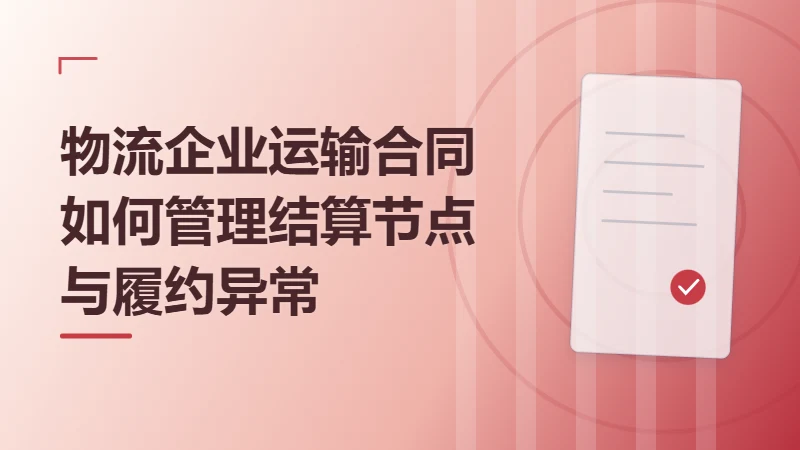 物流企业运输合同如何管理结算节点与履约异常
