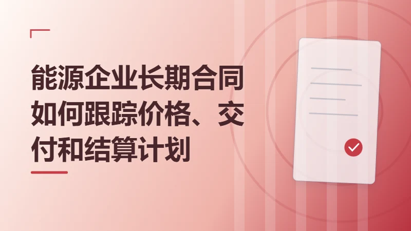 能源企业长期合同如何跟踪价格、交付和结算计划